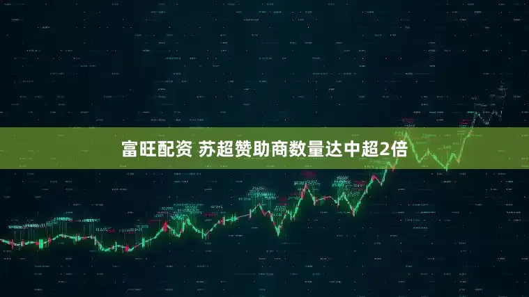 富旺配资 苏超赞助商数量达中超2倍