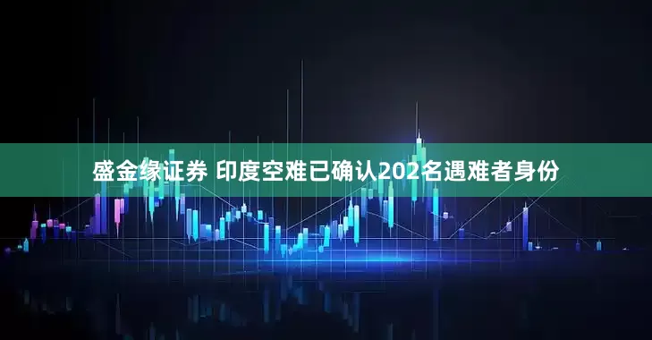 盛金缘证券 印度空难已确认202名遇难者身份