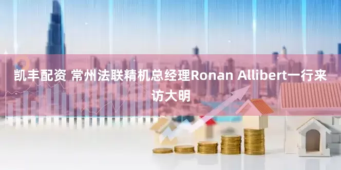凯丰配资 常州法联精机总经理Ronan Allibert一行来访大明
