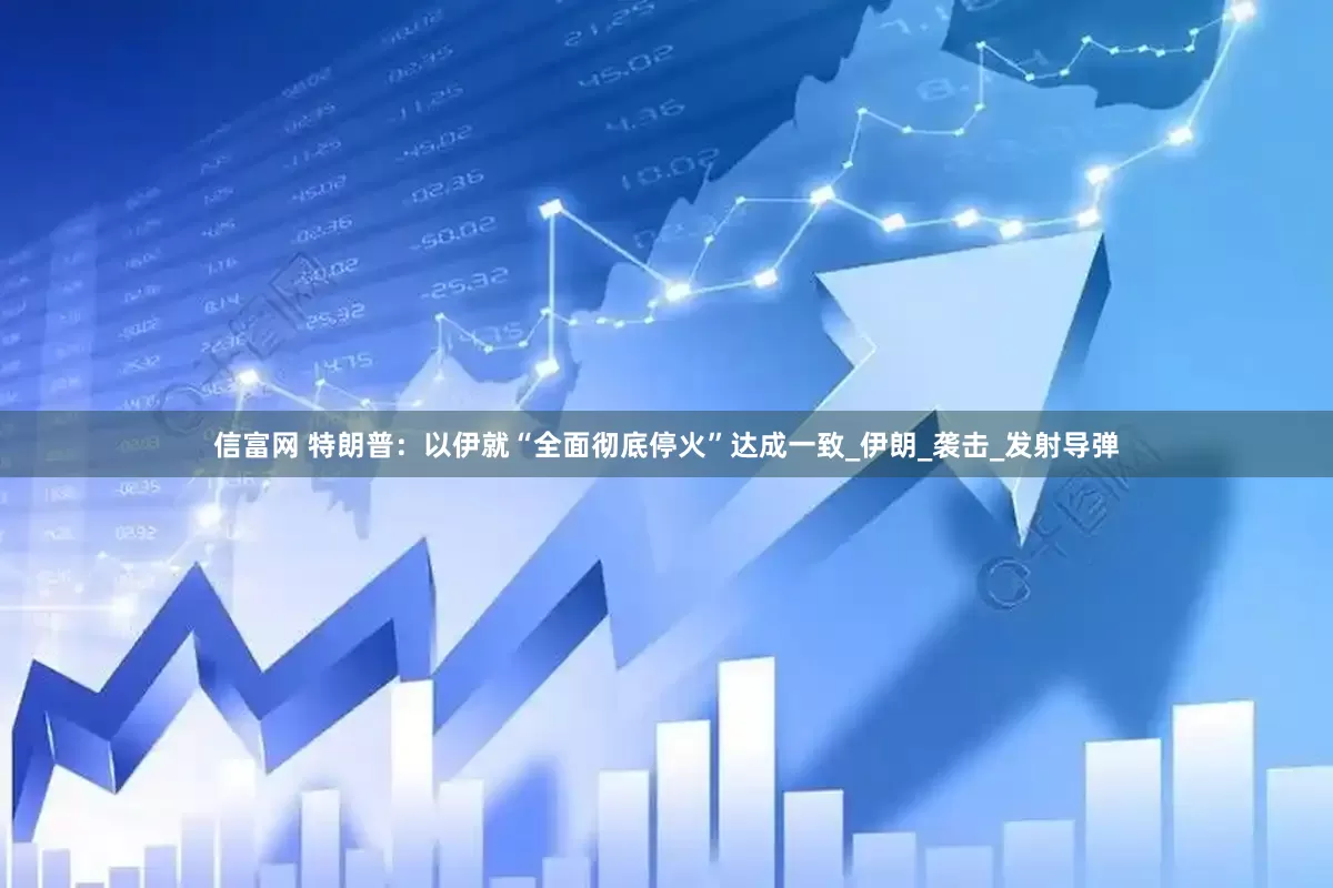 信富网 特朗普：以伊就“全面彻底停火”达成一致_伊朗_袭击_发射导弹