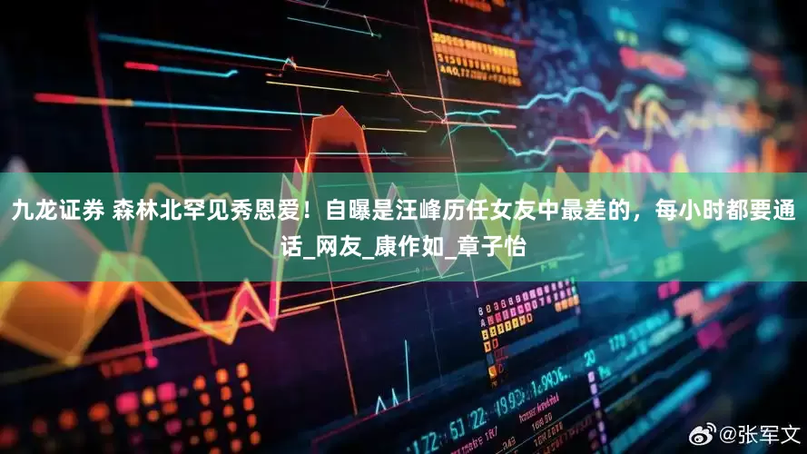 九龙证券 森林北罕见秀恩爱！自曝是汪峰历任女友中最差的，每小时都要通话_网友_康作如_章子怡
