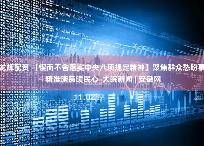 龙辉配资 【锲而不舍落实中央八项规定精神】聚焦群众愁盼事 精准施策暖民心_大皖新闻 | 安徽网