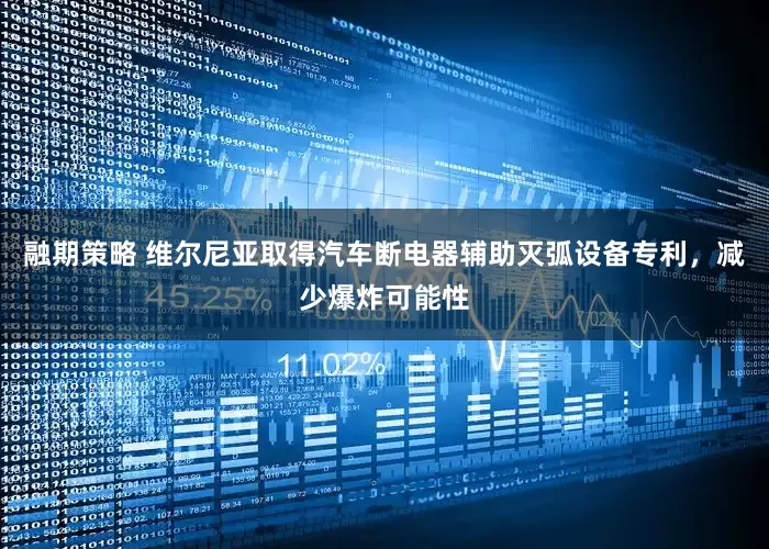 融期策略 维尔尼亚取得汽车断电器辅助灭弧设备专利，减少爆炸可能性