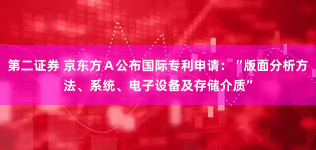 第二证券 京东方Ａ公布国际专利申请：“版面分析方法、系统、电子设备及存储介质”