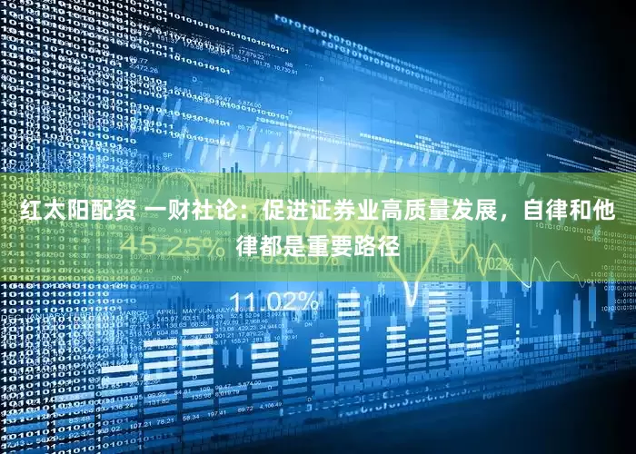 红太阳配资 一财社论：促进证券业高质量发展，自律和他律都是重要路径