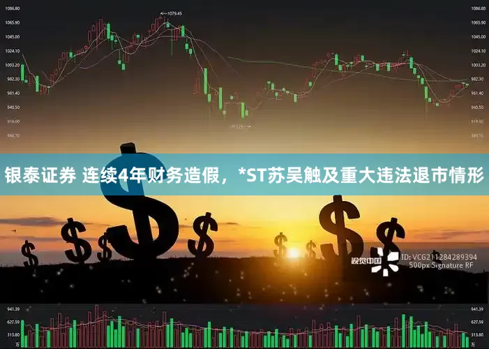 银泰证券 连续4年财务造假，*ST苏吴触及重大违法退市情形