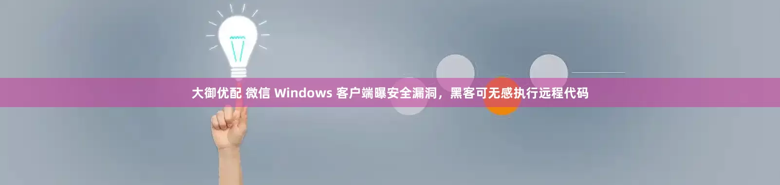 大御优配 微信 Windows 客户端曝安全漏洞，黑客可无感执行远程代码