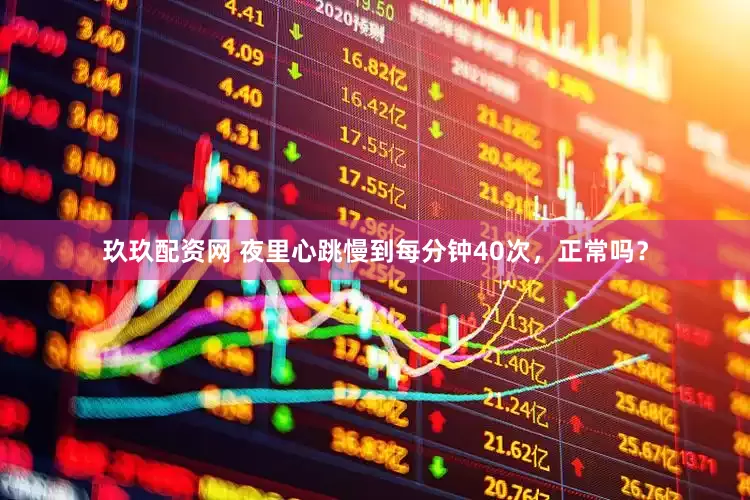玖玖配资网 夜里心跳慢到每分钟40次，正常吗？