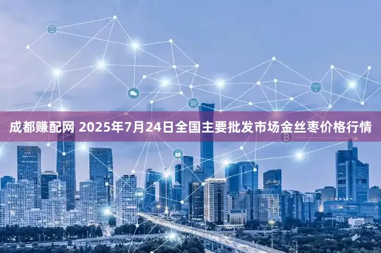成都赚配网 2025年7月24日全国主要批发市场金丝枣价格行情