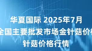 华夏国际 2025年7月24日全国主要批发市场金针菇价格行情