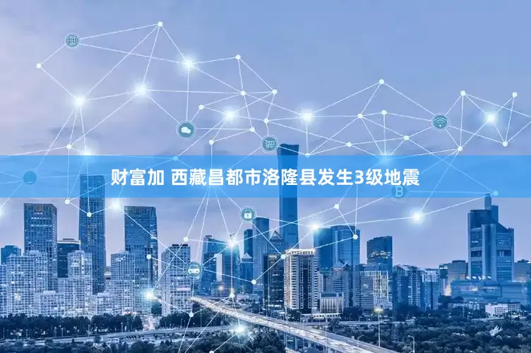 财富加 西藏昌都市洛隆县发生3级地震