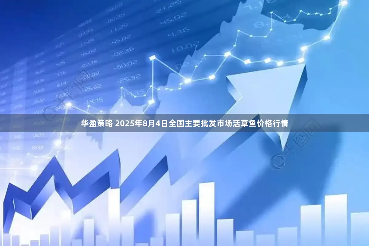 华盈策略 2025年8月4日全国主要批发市场活草鱼价格行情