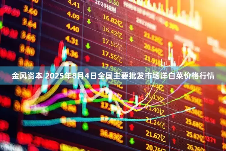 金风资本 2025年8月4日全国主要批发市场洋白菜价格行情