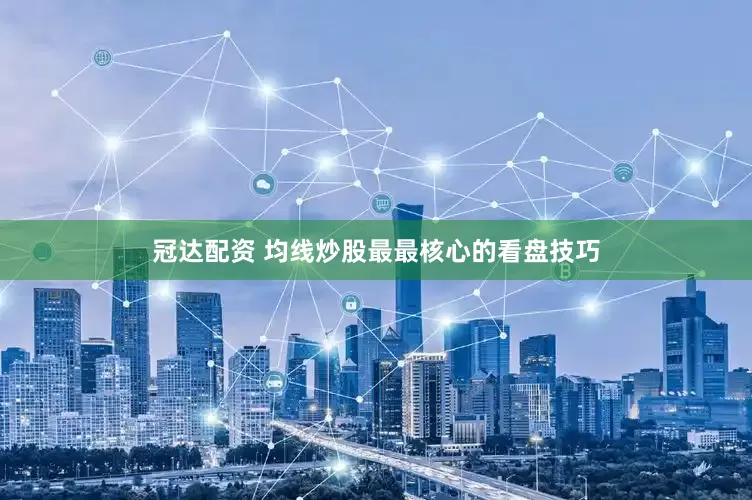 冠达配资 均线炒股最最核心的看盘技巧