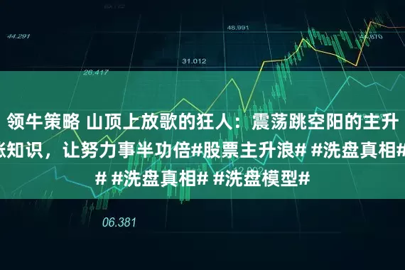 领牛策略 山顶上放歌的狂人：震荡跳空阳的主升形态，跟我涨知识，让努力事半功倍#股票主升浪# #洗盘真相# #洗盘模型#